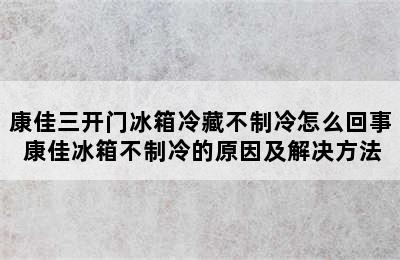 康佳三开门冰箱冷藏不制冷怎么回事 康佳冰箱不制冷的原因及解决方法